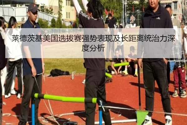 莱德茨基美国选拔赛强势表现及长距离统治力深度分析